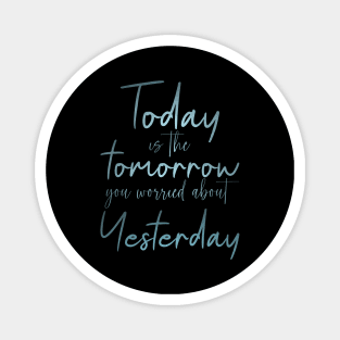 Today is the tomorrow you worried about yesterday Magnet